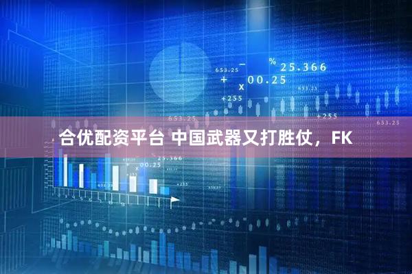 合优配资平台 中国武器又打胜仗，FK