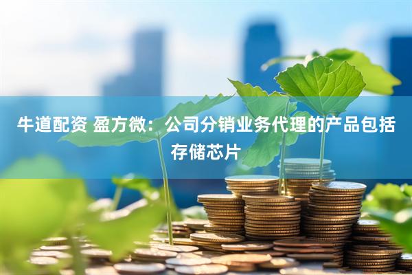 牛道配资 盈方微：公司分销业务代理的产品包括存储芯片