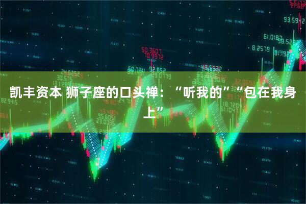 凯丰资本 狮子座的口头禅：“听我的”“包在我身上”