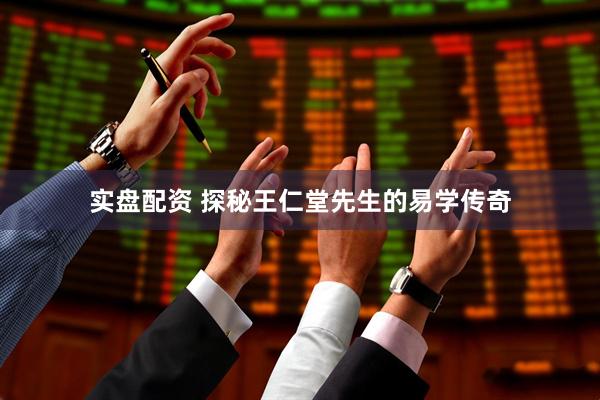 实盘配资 探秘王仁堂先生的易学传奇