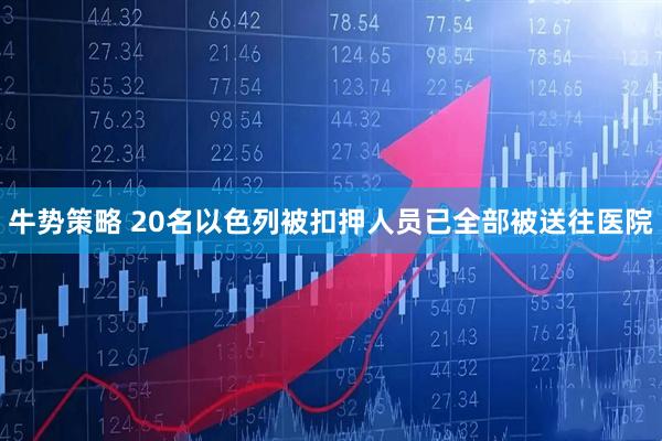 牛势策略 20名以色列被扣押人员已全部被送往医院