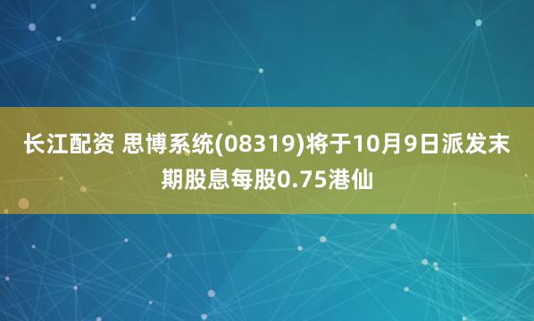 长江配资 思博系统(08319)将于10月9日派发末期股息每股0.75港仙