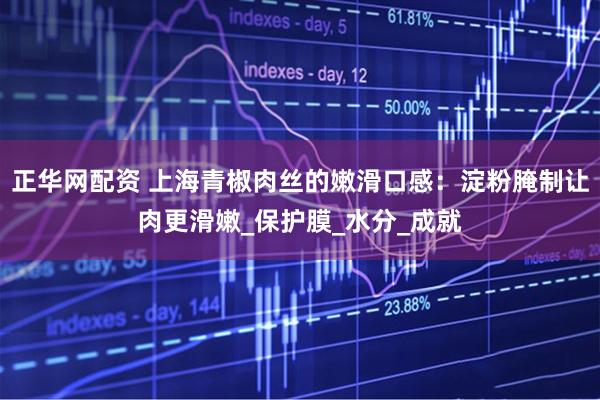 正华网配资 上海青椒肉丝的嫩滑口感：淀粉腌制让肉更滑嫩_保护膜_水分_成就