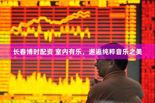 长春博时配资 室内有乐，邂逅纯粹音乐之美