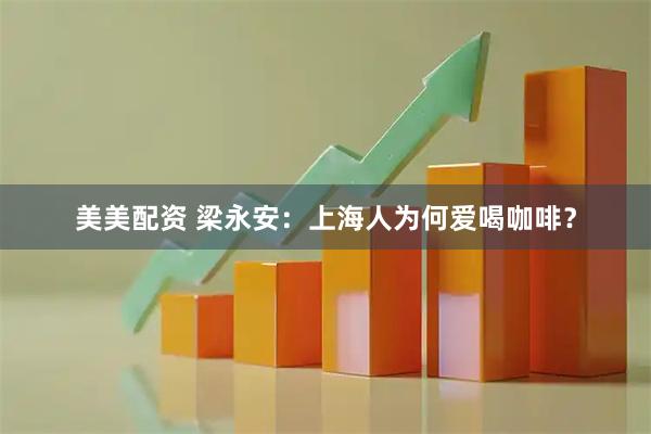 美美配资 梁永安：上海人为何爱喝咖啡？